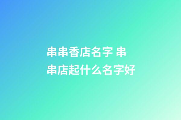 串串香店名字 串串店起什么名字好-第1张-店铺起名-玄机派